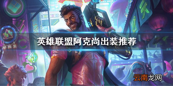 英雄联盟季前赛阿克尚怎么玩 英雄联盟阿克尚出装推荐