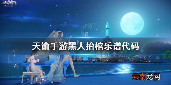 天谕手游黑人抬棺乐谱代码是什么 天谕手游黑人抬棺乐谱代码分享