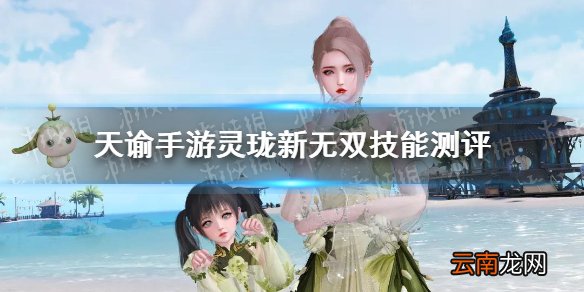 天谕手游灵珑新无双技能怎么样 天谕手游灵珑新无双技能介绍