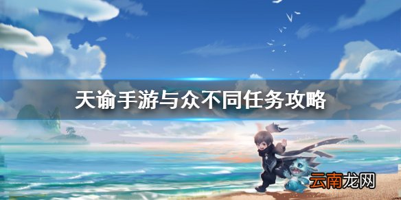 天谕手游与众不同任务攻略 天谕手游与众不同任务怎么做