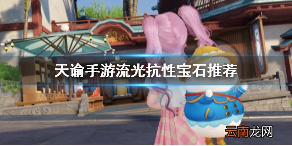 天谕手游流光抗性宝石怎么选 天谕手游流光抗性宝石推荐