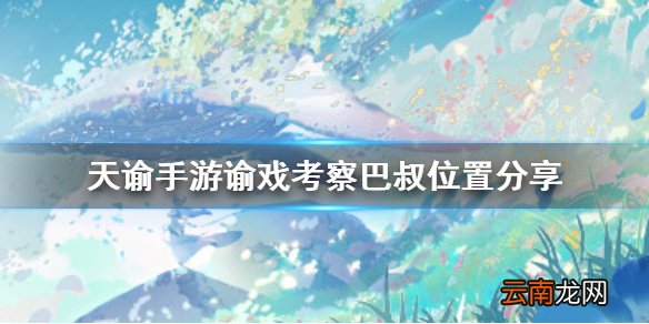 天谕手游谕戏考察巴叔在哪 天谕手游谕戏考察巴叔位置分享