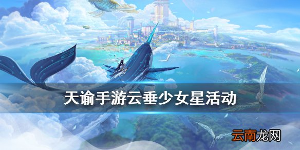 天谕云垂少女星怎么通关 天谕手游云垂少女星活动攻略