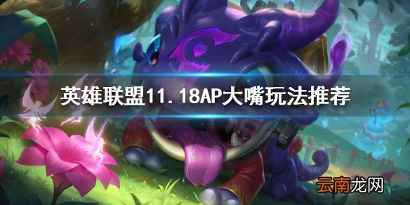 英雄联盟11.18AP大嘴怎么玩 英雄联盟11.18AP大嘴玩法推荐