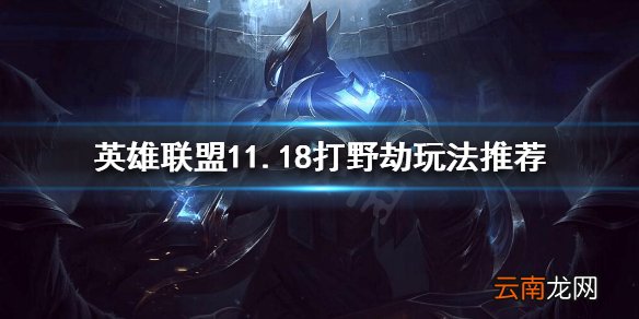 英雄联盟11.18打野劫怎么玩 英雄联盟11.18打野劫玩法推荐
