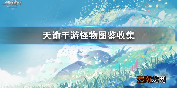 天谕手游怪物图鉴 天谕手游怪物图鉴收集攻略