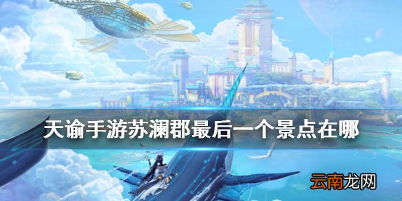 天谕苏澜郡15个景点坐标 天谕手游苏澜郡最后一个景点在哪