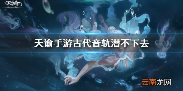 天谕手游古代音轨潜不下去怎么办 天谕手游古代音轨任务流程一览