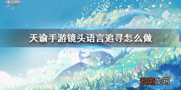 天谕手游镜头语言追寻怎么做 天谕手游镜头语言任务流程介绍