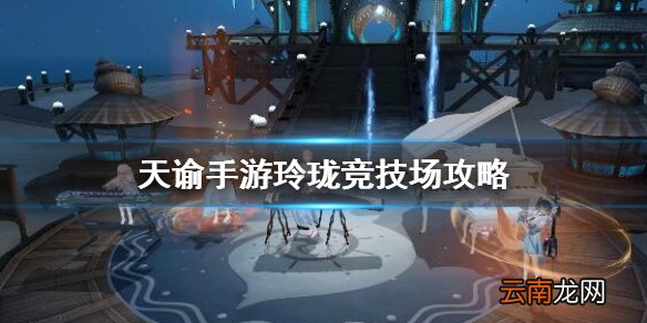 天谕手游玲珑竞技场攻略 天谕手游玲珑竞技场怎么玩