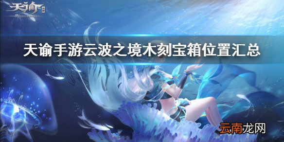 天谕手游云波之境宝箱位置 天谕手游云波之境木刻宝箱位置汇总