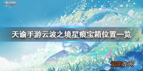 天谕手游云波之境星痕宝箱在哪 天谕手游云波之境星痕宝箱位置汇总