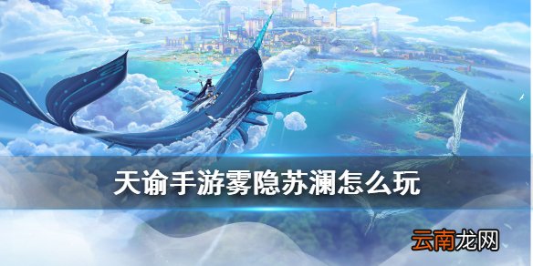 天谕手游雾隐苏澜怎么玩 天谕雾隐苏澜活动玩法攻略