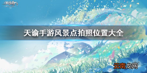 天谕手游拍照风景点有哪些 天谕手游美景入册风景点位置大全_星茸之森篇