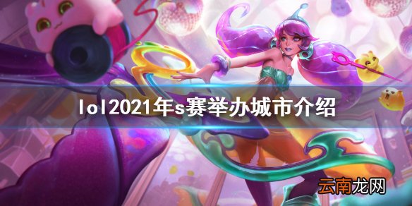 英雄联盟s11全球总决赛在哪举办 lol2021年s赛举办城市介绍