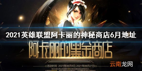 英雄联盟阿卡丽的黑金商店6月地址一览2021 阿卡丽神秘商店