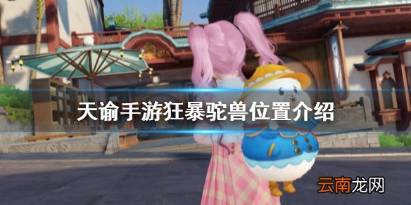 天谕手游狂暴驼兽在哪 天谕手游狂暴驼兽位置介绍