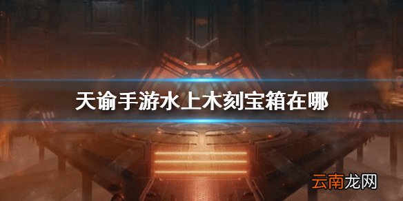 天谕手游水上木刻宝箱在哪 木刻宝箱位置介绍
