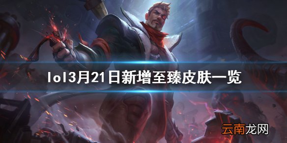 英雄联盟2021年至臻皮肤新增了什么 lol3月21日新增至臻皮肤