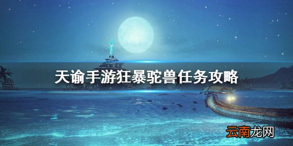 天谕手游狂暴驼兽任务攻略 陈年老咸鱼获得方法介绍