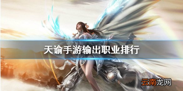 天谕手游输出职业排行 天谕手游输出职业哪个比较强