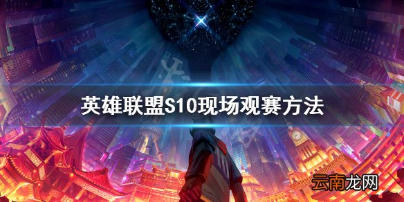 英雄联盟S10现场观赛方法 LOLS10总决赛怎么线下观赛