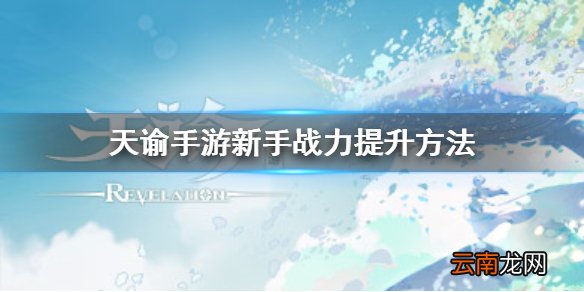 天谕手游新手战力如何提高 天谕手游新手战力提升方法