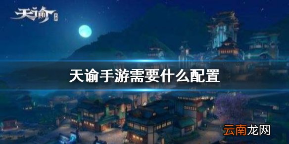 天谕手游需要什么配置 天谕手游游戏手机配置要求