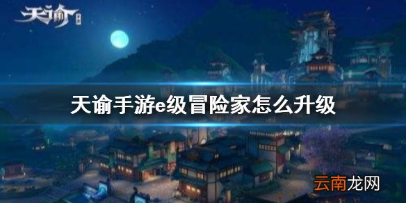 天谕手游e级冒险家 天谕手游冒险家升到E级方法