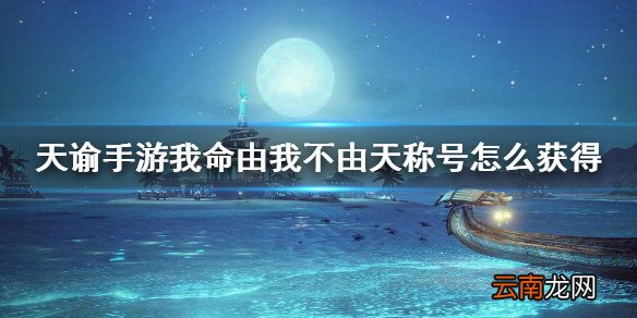 天谕手游我命由我不由天称号怎么获得 我命由我不由天称号获得方法介绍