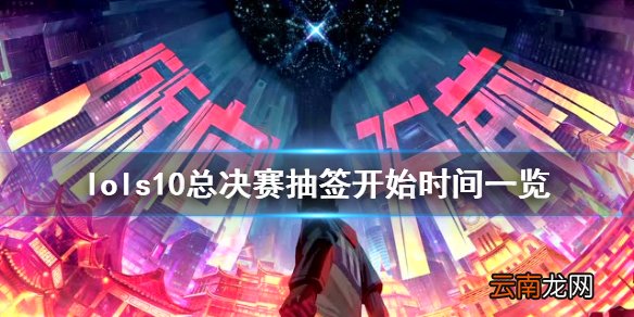 英雄联盟s10总决赛抽签什么时候开始 s10总决赛抽签开始时间
