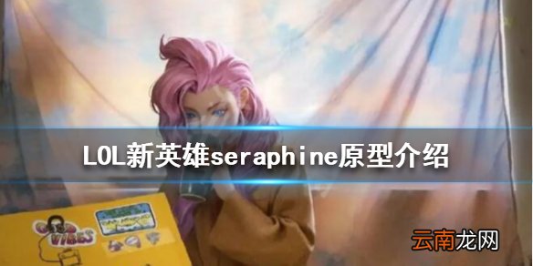 LOL新英雄seraphine原型介绍 LOLSeraphine原型是谁