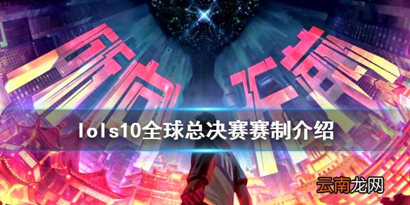 英雄联盟s10全球总决赛赛制是什么 lols10全球总决赛赛制