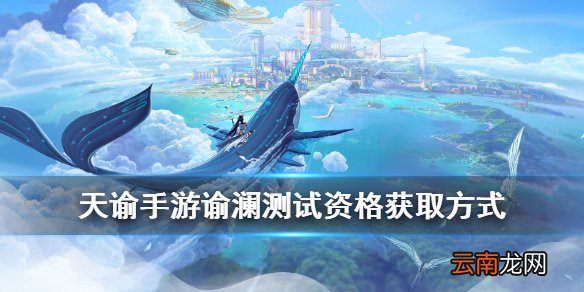 天谕手游测试资格怎么获取 天谕手游谕澜测试限量资格获取方式