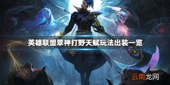 英雄联盟翠神怎么打野 英雄联盟翠神打野天赋玩法出装一览_网