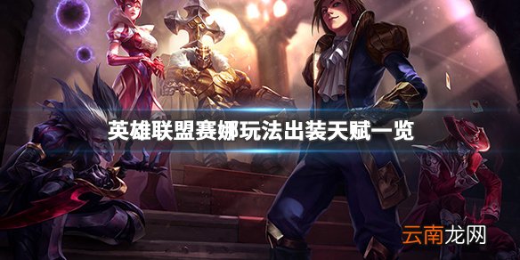 英雄联盟赛娜怎么玩 英雄联盟赛娜玩法出装天赋一览_网