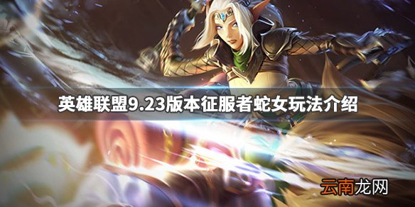 英雄联盟9.23蛇女怎么玩 英雄联盟9.23版本征服者蛇女玩法_网