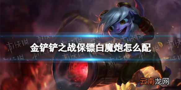 金铲铲之战保镖白魔炮怎么配 金铲铲之战保镖白魔炮阵容搭配推荐