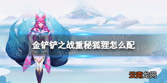 金铲铲之战重秘狐狸怎么配 金铲铲之战重秘狐狸阵容搭配推荐