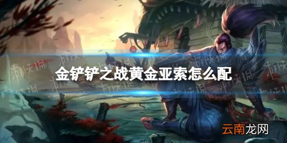 金铲铲之战黄金亚索怎么配 金铲铲之战黄金亚索阵容搭配推荐
