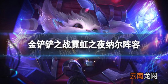 金铲铲之战纳尔阵容攻略 金铲铲之战霓虹之夜纳尔阵容怎么玩