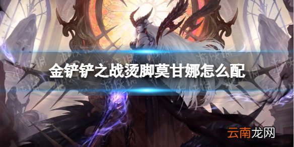 金铲铲之战烫脚莫甘娜怎么配 金铲铲之战烫脚莫甘娜阵容搭配推荐