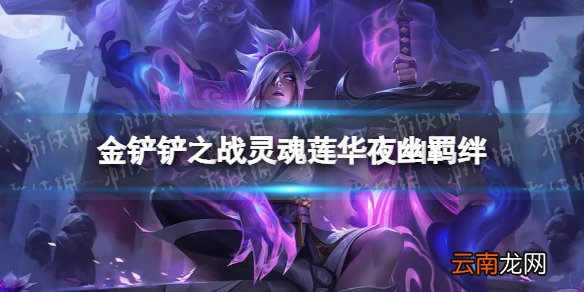 金铲铲之战灵魂莲华夜幽羁绊什么效果 金铲铲之战福星归来羁绊灵魂莲华夜幽介绍