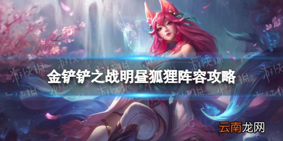 金铲铲之战明昼狐狸怎么玩 金铲铲之战福星临门阵容明昼狐狸攻略