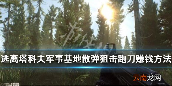 逃离塔科夫怎么赚钱 军事基地散弹狙击跑刀赚钱方法_网