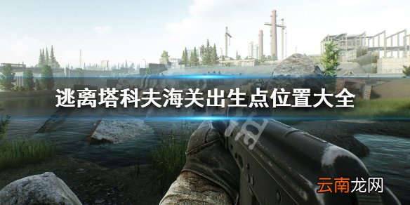 逃离塔科夫海关出生点有哪些 逃离塔科夫海关出生点位置大全_网