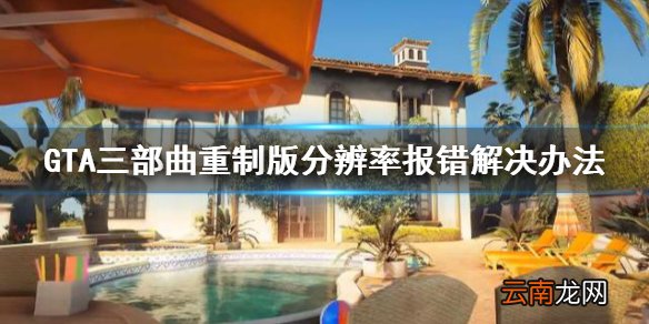 GTA三部曲重制版分辨率报错怎么办 分辨率报错解决办法