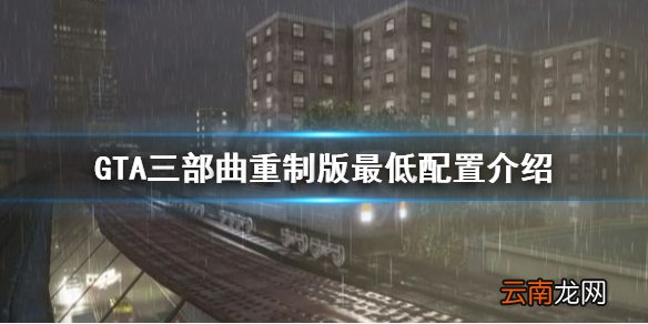 GTA三部曲重制版最低配置是多少 GTA三部曲重制版最低配置