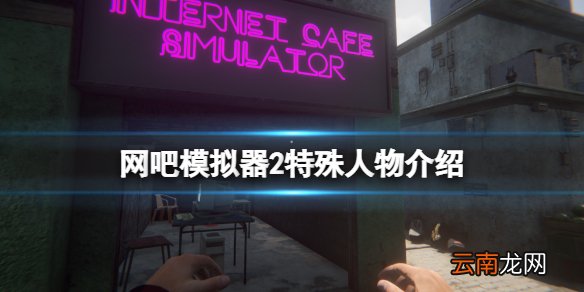 网吧模拟器2特殊人物有哪些 网吧模拟器2特殊人物介绍