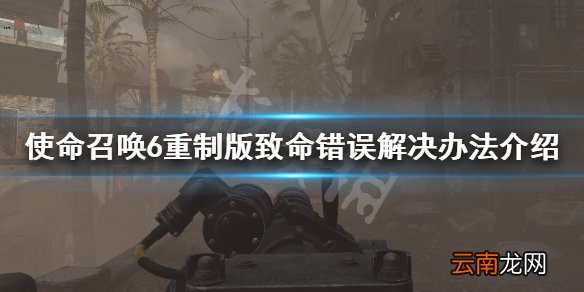 使命召唤6重制版致命错误怎么解决 致命错误解决办法介绍